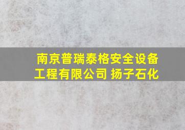 南京普瑞泰格安全设备工程有限公司 扬子石化